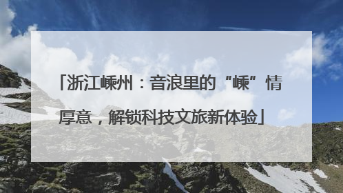 浙江嵊州：音浪里的“嵊”情厚意，解锁科技文旅新体验