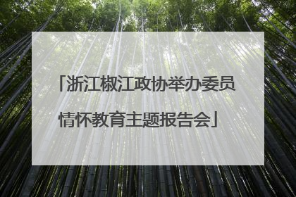 浙江椒江政协举办委员情怀教育主题报告会