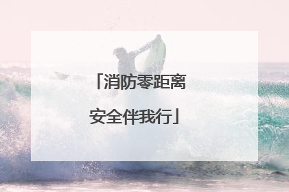 消防零距离 安全伴我行