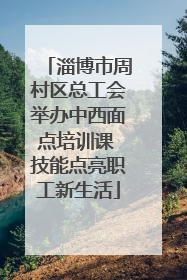 淄博市周村区总工会举办中西面点培训课 技能点亮职工新生活