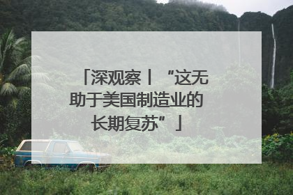 深观察丨“这无助于美国制造业的长期复苏”