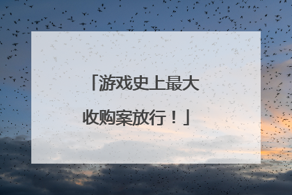 游戏史上最大收购案放行！