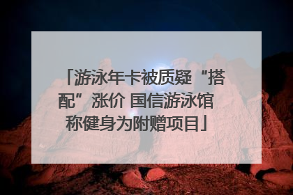 游泳年卡被质疑“搭配”涨价 国信游泳馆称健身为附赠项目