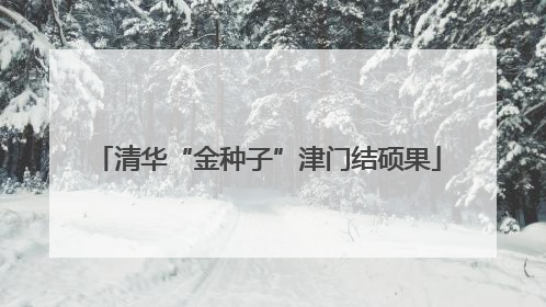 清华“金种子”津门结硕果