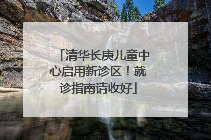 清华长庚儿童中心启用新诊区！就诊指南请收好