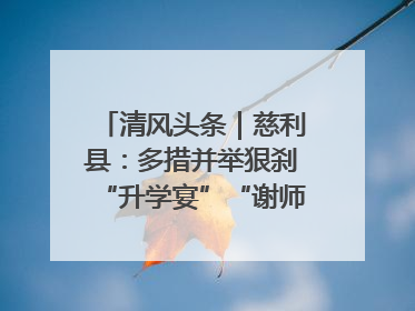 清风头条｜慈利县：多措并举狠刹“升学宴”“谢师宴”歪风
