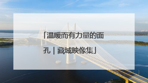 温暖而有力量的面孔｜藏域映像集