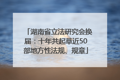 湖南省立法研究会换届：十年共起草近50部地方性法规、规章