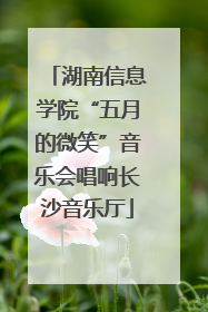 湖南信息学院“五月的微笑”音乐会唱响长沙音乐厅