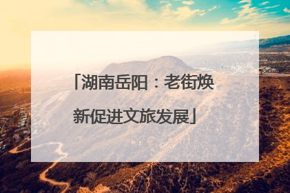 湖南岳阳：老街焕新促进文旅发展