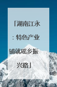 湖南江永：特色产业铺就瑶乡振兴路