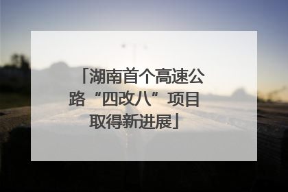 湖南首个高速公路“四改八”项目取得新进展