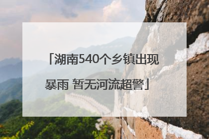 湖南540个乡镇出现暴雨 暂无河流超警