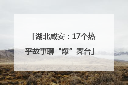 湖北咸安：17个热乎故事聊“爆”舞台
