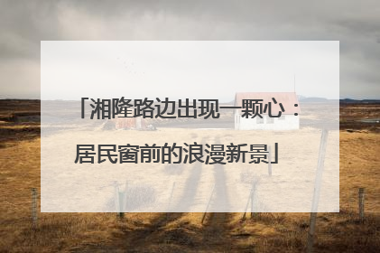 湘隆路边出现一颗心：居民窗前的浪漫新景