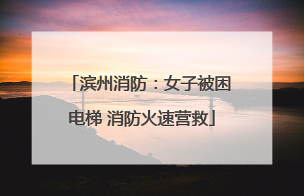 滨州消防：女子被困电梯 消防火速营救