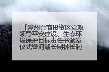 漳州台商投资区党政领导平安建设、生态环境保护目标责任书颁发仪式暨河湖长制林长制工作会议召开