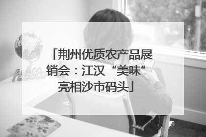 荆州优质农产品展销会：江汉“美味”亮相沙市码头