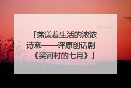 荡漾着生活的浓浓诗意——评原创话剧《买河村的七月》