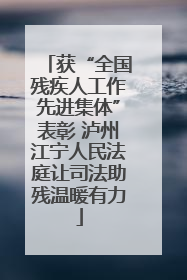 获“全国残疾人工作先进集体”表彰 泸州江宁人民法庭让司法助残温暖有力