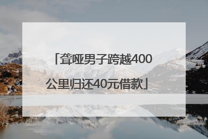 聋哑男子跨越400公里归还40元借款