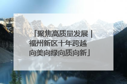 聚焦高质量发展｜福州新区十年跨越 向美向绿向质向新