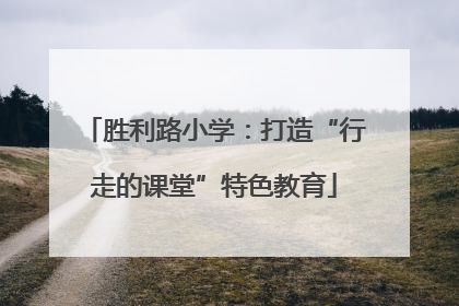 胜利路小学：打造“行走的课堂”特色教育
