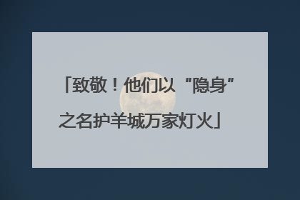 致敬！他们以“隐身”之名护羊城万家灯火