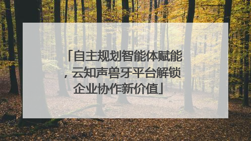 自主规划智能体赋能，云知声兽牙平台解锁企业协作新价值