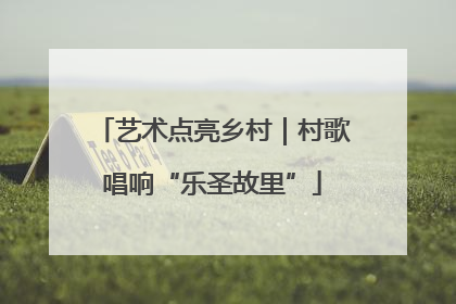 艺术点亮乡村｜村歌唱响“乐圣故里”