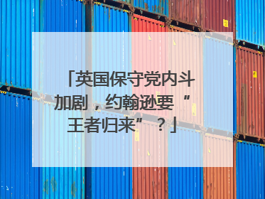 英国保守党内斗加剧，约翰逊要“王者归来”？