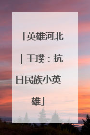 英雄河北｜王璞：抗日民族小英雄