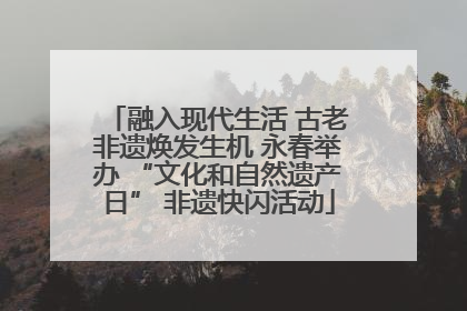 融入现代生活 古老非遗焕发生机 永春举办 “文化和自然遗产日” 非遗快闪活动