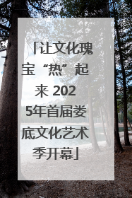 让文化瑰宝“热”起来 2025年首届娄底文化艺术季开幕