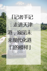 记者手记：走进天津港，窥见未来现代化港口的模样