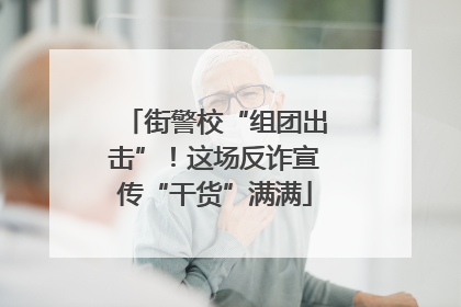街警校“组团出击”！这场反诈宣传“干货”满满