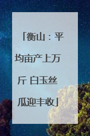 衡山：平均亩产上万斤 白玉丝瓜迎丰收