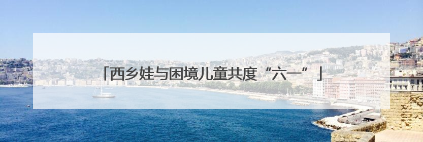西乡娃与困境儿童共度“六一”