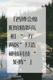 西博会绵阳馆精彩亮相 “一厅两区”打造硬核科技“矩阵”