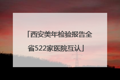 西安美年检验报告全省522家医院互认