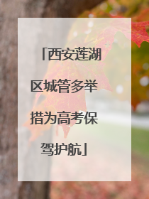 西安莲湖区城管多举措为高考保驾护航