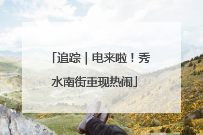 追踪｜电来啦！秀水南街重现热闹