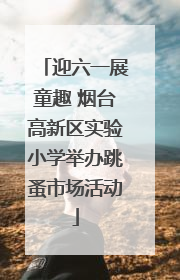 迎六一展童趣 烟台高新区实验小学举办跳蚤市场活动