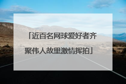 近百名网球爱好者齐聚伟人故里激情挥拍