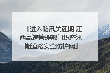 进入防汛关键期 江西高速管理部门织密汛期道路安全防护网