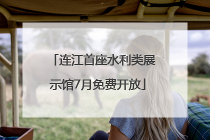 连江首座水利类展示馆7月免费开放