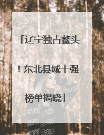 辽宁独占鳌头！东北县域十强榜单揭晓