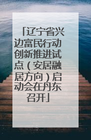 辽宁省兴边富民行动创新推进试点（安居融居方向）启动会在丹东召开