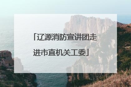 辽源消防宣讲团走进市直机关工委