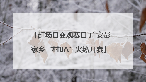 赶场日变观赛日 广安彭家乡“村BA”火热开赛